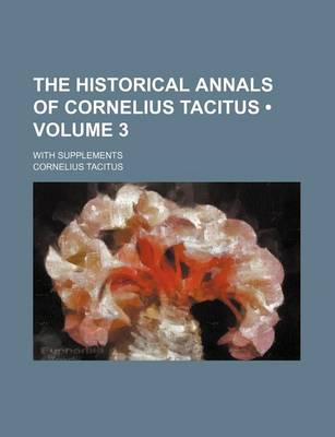 Book cover for The Historical Annals of Cornelius Tacitus (Volume 3); With Supplements