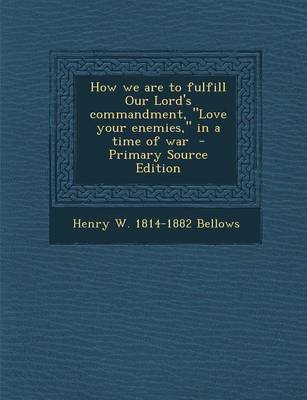 Book cover for How We Are to Fulfill Our Lord's Commandment, Love Your Enemies, in a Time of War - Primary Source Edition