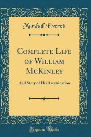 Cover of Complete Life of William McKinley: And Story of His Assassination (Classic Reprint)