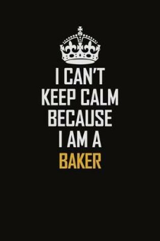 Cover of I Can't Keep Calm Because I Am A Baker