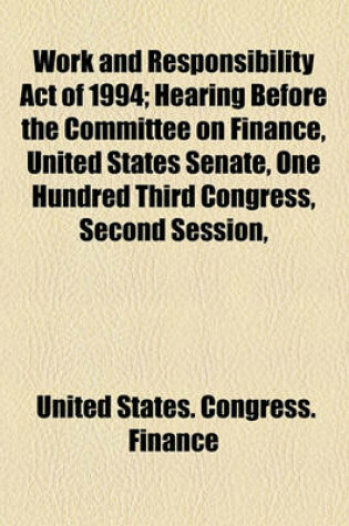 Cover of Work and Responsibility Act of 1994; Hearing Before the Committee on Finance, United States Senate, One Hundred Third Congress, Second Session,