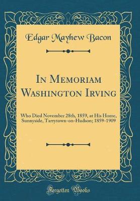 Book cover for In Memoriam Washington Irving: Who Died November 28th, 1859, at His Home, Sunnyside, Tarrytown-on-Hudson; 1859-1909 (Classic Reprint)