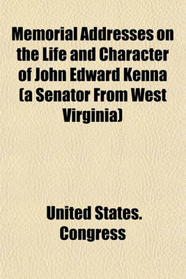 Book cover for Memorial Addresses on the Life and Character of John Edward Kenna (a Senator from West Virginia); Delivered in the Senate and House of Representatives, February 27 and March 2, 1893