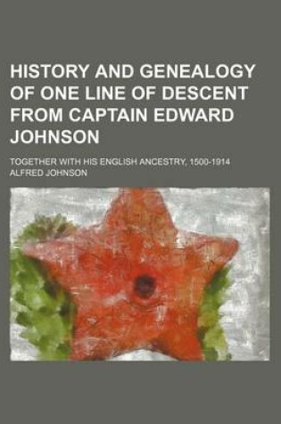 Cover of History and Genealogy of One Line of Descent from Captain Edward Johnson; Together with His English Ancestry, 1500-1914