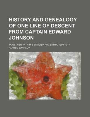 Book cover for History and Genealogy of One Line of Descent from Captain Edward Johnson; Together with His English Ancestry, 1500-1914