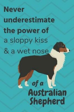 Cover of Never underestimate the power of a sloppy kiss & a wet nose of a Australian Shepherd