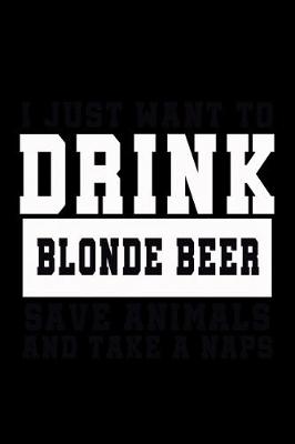 Book cover for I Just want to Drink Blonde Beer, save animals, and take a naps