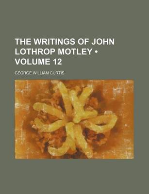 Book cover for The Writings of John Lothrop Motley (Volume 12)