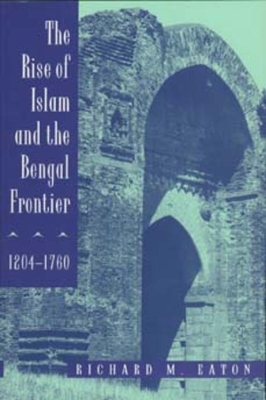 Book cover for The Rise of Islam and the Bengal Frontier, 1204-1760