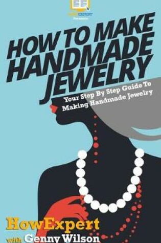 Cover of How To Make Handmade Jewelry - Your Step-By-Step Guide To Making Handmade Jewelry