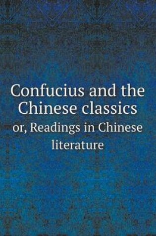 Cover of Confucius and the Chinese classics or, Readings in Chinese literature