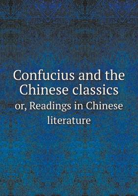 Book cover for Confucius and the Chinese classics or, Readings in Chinese literature