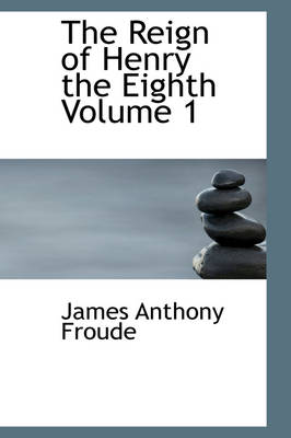 Book cover for The Reign of Henry the Eighth Volume 1