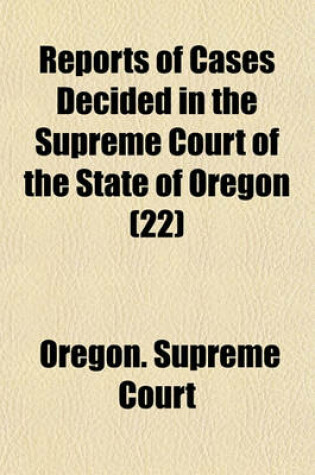 Cover of Reports of Cases Decided in the Supreme Court of the State of Oregon (Volume 22)