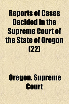 Book cover for Reports of Cases Decided in the Supreme Court of the State of Oregon (Volume 22)