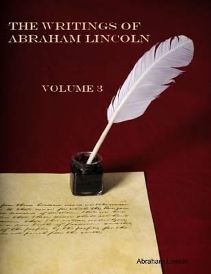 Book cover for The Writings of Abraham Lincoln : Volume 3 (Illustrated)