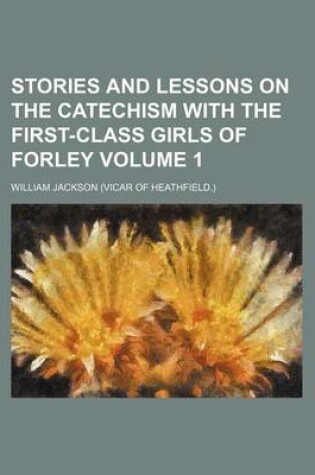 Cover of Stories and Lessons on the Catechism with the First-Class Girls of Forley Volume 1