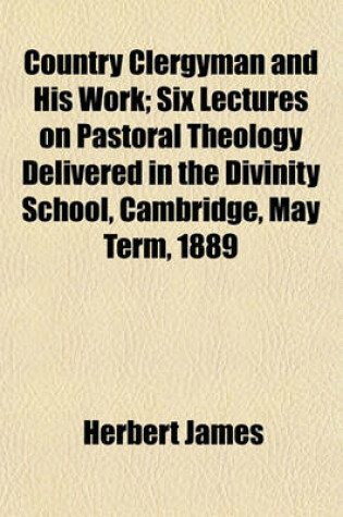 Cover of Country Clergyman and His Work; Six Lectures on Pastoral Theology Delivered in the Divinity School, Cambridge, May Term, 1889