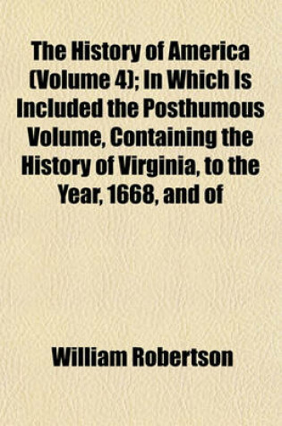 Cover of The History of America (Volume 4); In Which Is Included the Posthumous Volume, Containing the History of Virginia, to the Year, 1668, and of