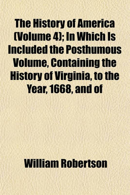 Book cover for The History of America (Volume 4); In Which Is Included the Posthumous Volume, Containing the History of Virginia, to the Year, 1668, and of