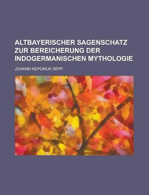 Book cover for Altbayerischer Sagenschatz Zur Bereicherung Der Indogermanischen Mythologie