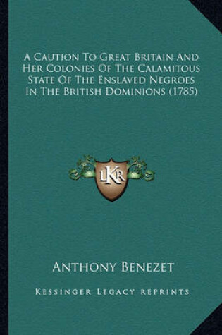 Cover of A Caution to Great Britain and Her Colonies of the Calamitoua Caution to Great Britain and Her Colonies of the Calamitous State of the Enslaved Negroes in the British Dominions (17s State of the Enslaved Negroes in the British Dominions (1785)