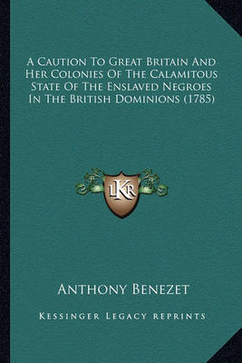 Book cover for A Caution to Great Britain and Her Colonies of the Calamitoua Caution to Great Britain and Her Colonies of the Calamitous State of the Enslaved Negroes in the British Dominions (17s State of the Enslaved Negroes in the British Dominions (1785)