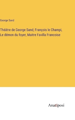 Book cover for Théâtre de George Sand; François le Champi, Le démon du foyer, Maitre Favilla Francoise