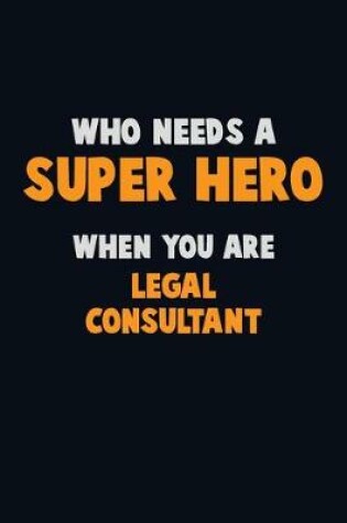 Cover of Who Need A SUPER HERO, When You Are Legal Consultant