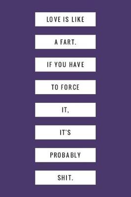 Book cover for Love Is Like a Fart If You Have to Force It It's Probably Shit