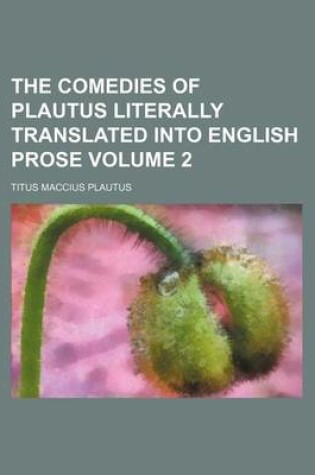 Cover of The Comedies of Plautus Literally Translated Into English Prose Volume 2