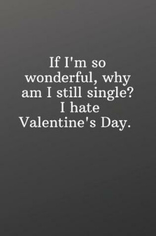 Cover of If I'm so wonderful why am I still single I hate Valentine's Day.