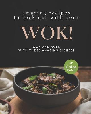 Book cover for Amazing Recipes to Rock out with Your Wok!