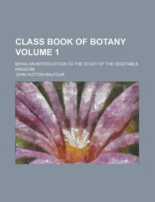 Book cover for Class Book of Botany; Being an Introduction to the Study of the Vegetable Kingdom Volume 1