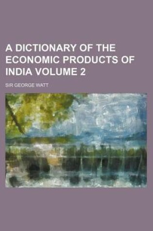 Cover of A Dictionary of the Economic Products of India Volume 2