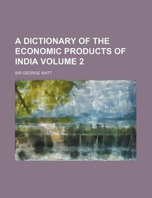 Book cover for A Dictionary of the Economic Products of India Volume 2