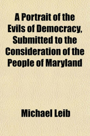 Cover of A Portrait of the Evils of Democracy, Submitted to the Consideration of the People of Maryland