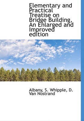 Book cover for Elementary and Practical Treatise on Bridge Building, an Enlarged and Improved Edition