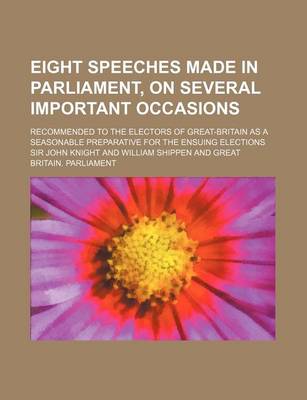 Book cover for Eight Speeches Made in Parliament, on Several Important Occasions; Recommended to the Electors of Great-Britain as a Seasonable Preparative for the En