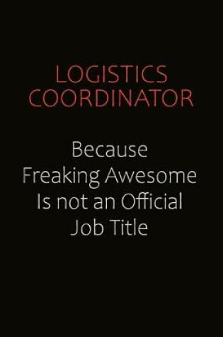 Cover of Logistics Coordinator Because Freaking Awesome Is Not An Official job Title