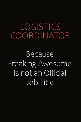 Book cover for Logistics Coordinator Because Freaking Awesome Is Not An Official job Title