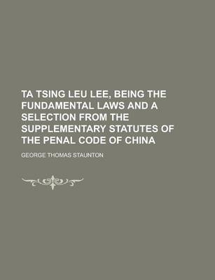 Book cover for Ta Tsing Leu Lee, Being the Fundamental Laws and a Selection from the Supplementary Statutes of the Penal Code of China