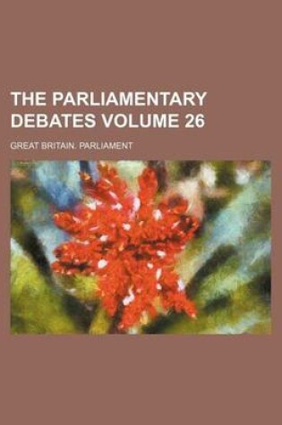 Cover of The Parliamentary Debates Volume 26