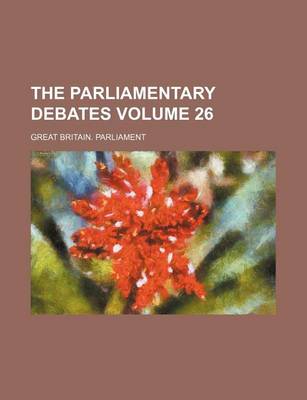 Book cover for The Parliamentary Debates Volume 26