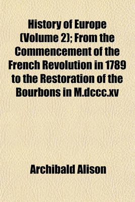 Book cover for History of Europe (Volume 2); From the Commencement of the French Revolution in 1789 to the Restoration of the Bourbons in M.DCCC.XV