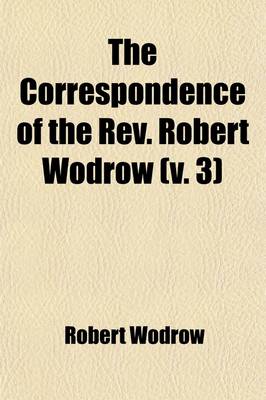 Book cover for The Correspondence of the REV. Robert Wodrow (Volume 3)
