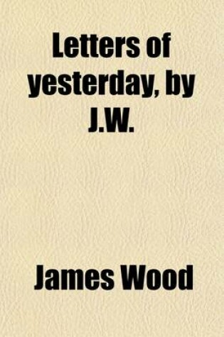 Cover of Letters of Yesterday, by J.W.