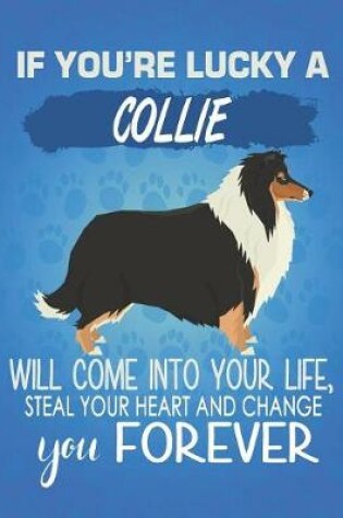 Cover of If You're Lucky A Collie Will Come Into Your Life, Steal Your Heart And Change You Forever