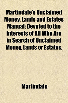 Book cover for Martindale's Unclaimed Money, Lands and Estates Manual; Devoted to the Interests of All Who Are in Search of Unclaimed Money, Lands or Estates,