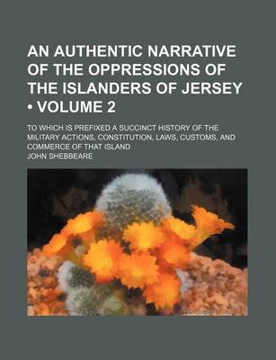 Book cover for An Authentic Narrative of the Oppressions of the Islanders of Jersey (Volume 2); To Which Is Prefixed a Succinct History of the Military Actions, Constitution, Laws, Customs, and Commerce of That Island